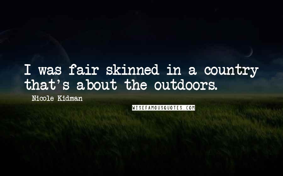 Nicole Kidman Quotes: I was fair-skinned in a country that's about the outdoors.