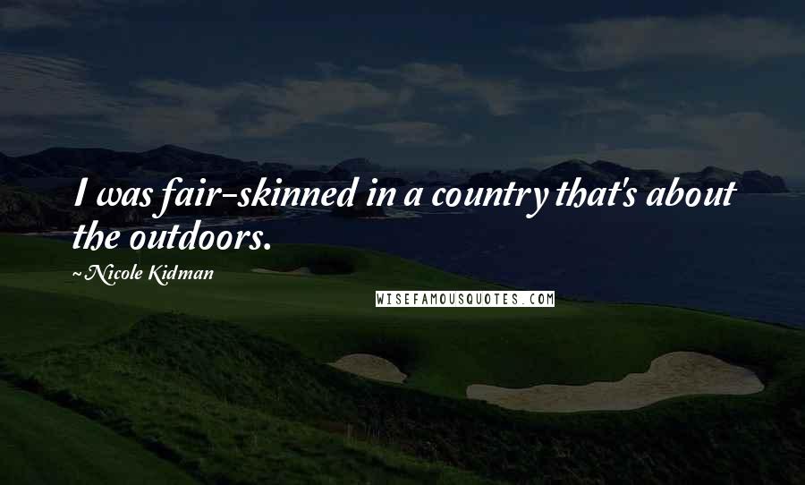 Nicole Kidman Quotes: I was fair-skinned in a country that's about the outdoors.