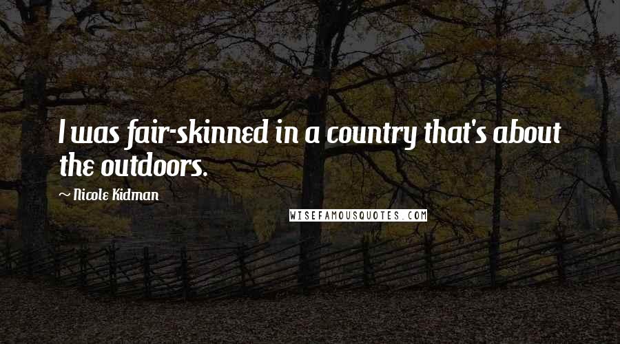 Nicole Kidman Quotes: I was fair-skinned in a country that's about the outdoors.