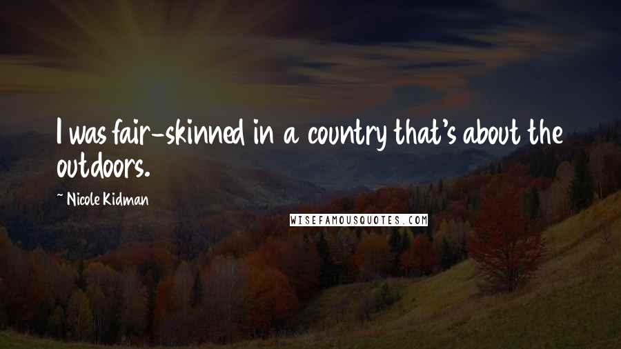 Nicole Kidman Quotes: I was fair-skinned in a country that's about the outdoors.