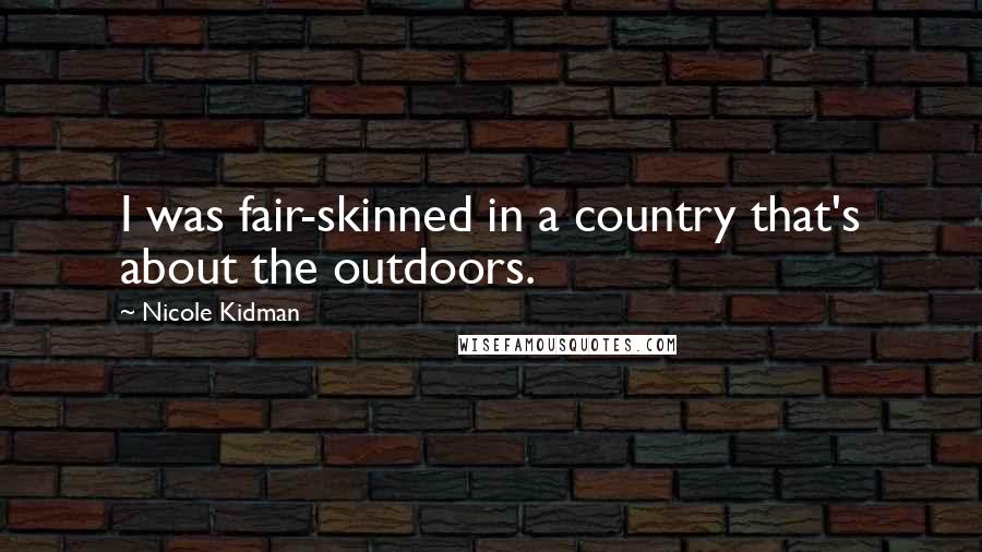 Nicole Kidman Quotes: I was fair-skinned in a country that's about the outdoors.