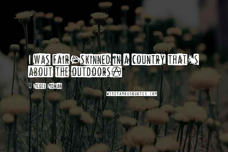 Nicole Kidman Quotes: I was fair-skinned in a country that's about the outdoors.