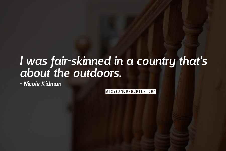 Nicole Kidman Quotes: I was fair-skinned in a country that's about the outdoors.