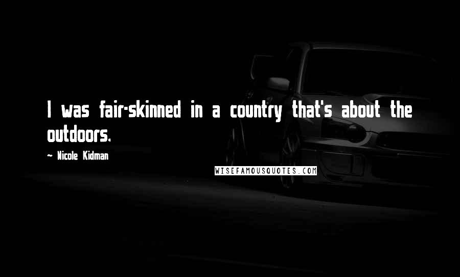 Nicole Kidman Quotes: I was fair-skinned in a country that's about the outdoors.