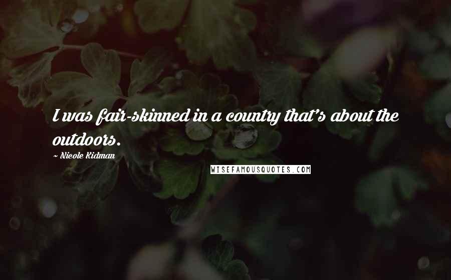 Nicole Kidman Quotes: I was fair-skinned in a country that's about the outdoors.