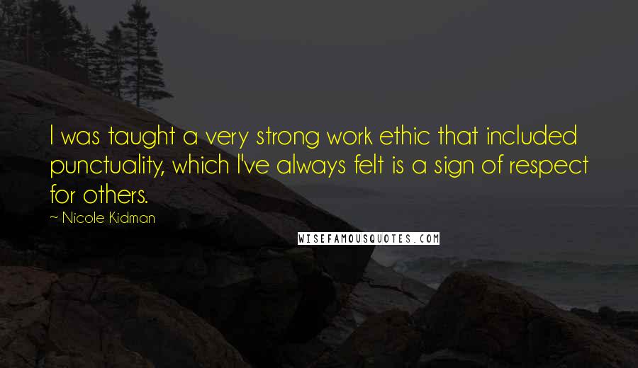 Nicole Kidman Quotes: I was taught a very strong work ethic that included punctuality, which I've always felt is a sign of respect for others.