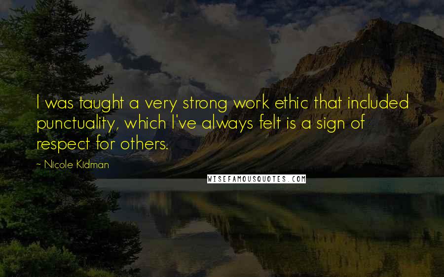 Nicole Kidman Quotes: I was taught a very strong work ethic that included punctuality, which I've always felt is a sign of respect for others.