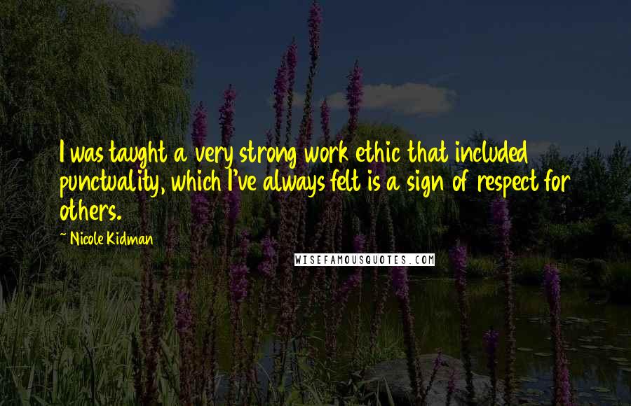 Nicole Kidman Quotes: I was taught a very strong work ethic that included punctuality, which I've always felt is a sign of respect for others.