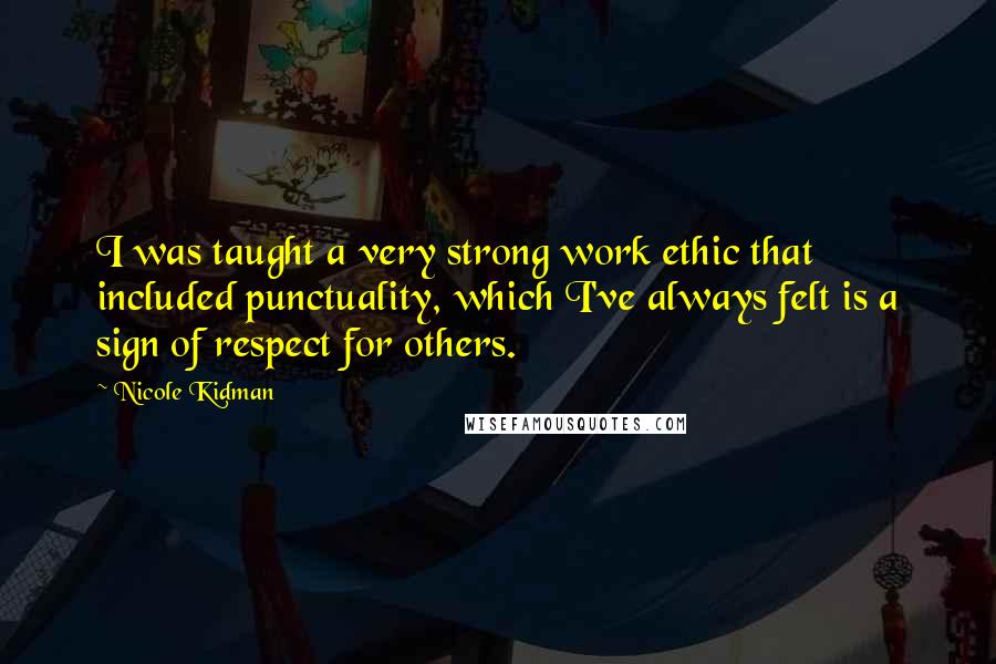 Nicole Kidman Quotes: I was taught a very strong work ethic that included punctuality, which I've always felt is a sign of respect for others.