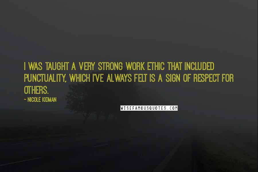 Nicole Kidman Quotes: I was taught a very strong work ethic that included punctuality, which I've always felt is a sign of respect for others.