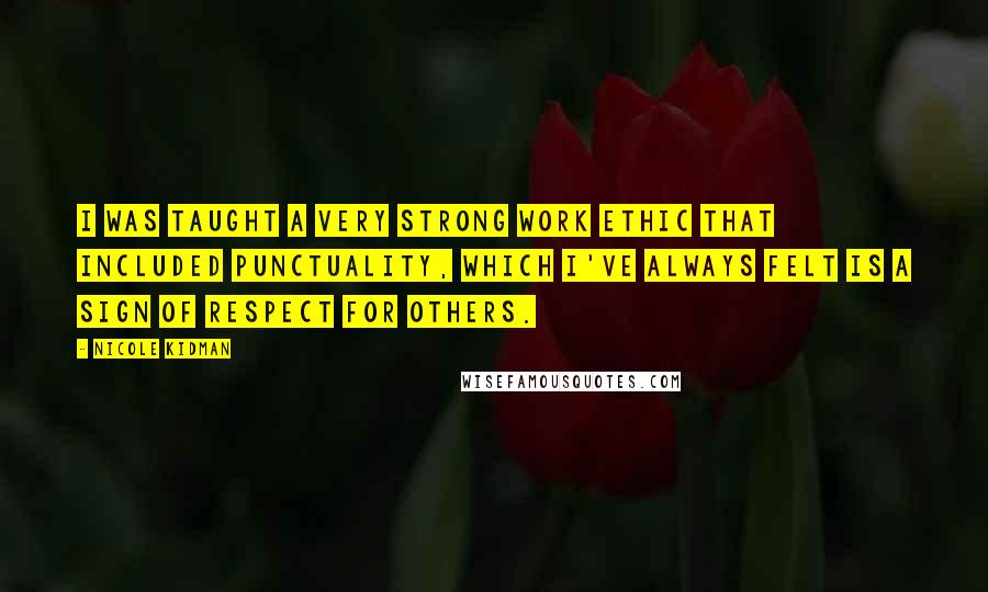 Nicole Kidman Quotes: I was taught a very strong work ethic that included punctuality, which I've always felt is a sign of respect for others.