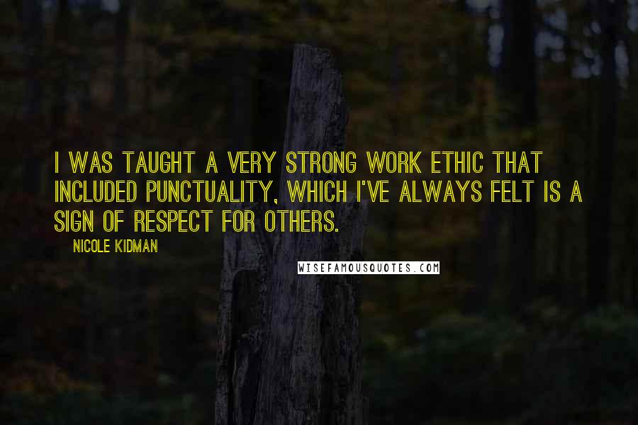 Nicole Kidman Quotes: I was taught a very strong work ethic that included punctuality, which I've always felt is a sign of respect for others.