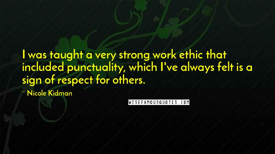 Nicole Kidman Quotes: I was taught a very strong work ethic that included punctuality, which I've always felt is a sign of respect for others.