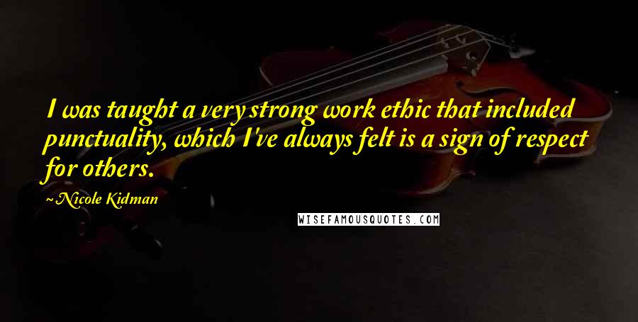 Nicole Kidman Quotes: I was taught a very strong work ethic that included punctuality, which I've always felt is a sign of respect for others.