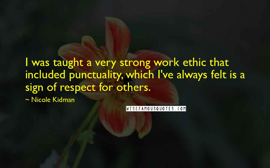 Nicole Kidman Quotes: I was taught a very strong work ethic that included punctuality, which I've always felt is a sign of respect for others.