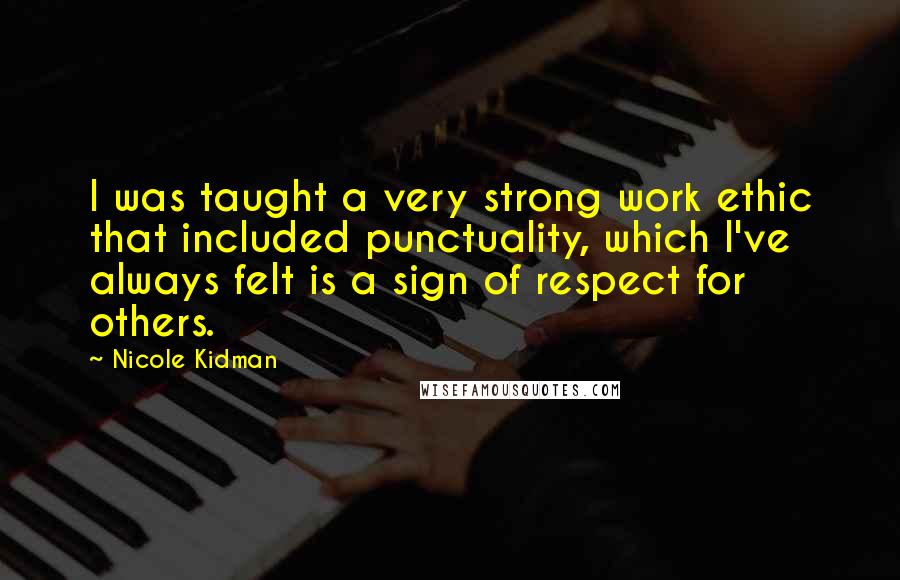 Nicole Kidman Quotes: I was taught a very strong work ethic that included punctuality, which I've always felt is a sign of respect for others.