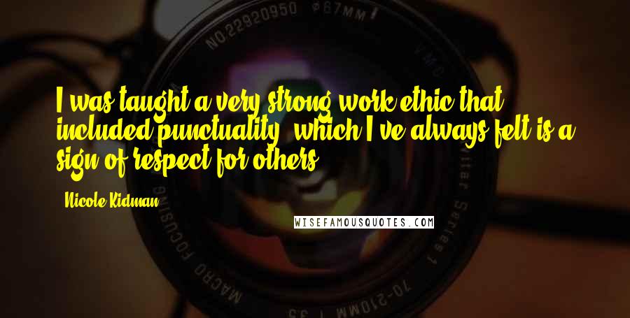 Nicole Kidman Quotes: I was taught a very strong work ethic that included punctuality, which I've always felt is a sign of respect for others.