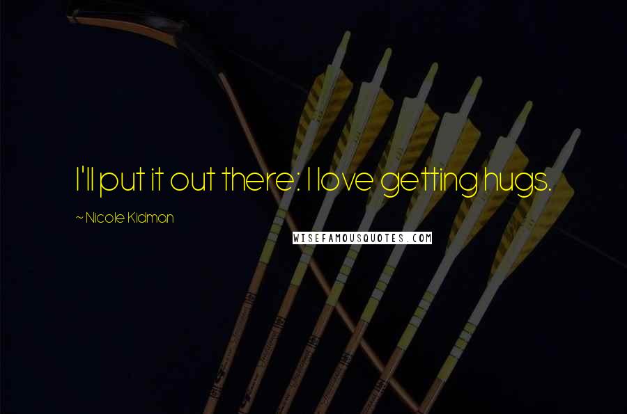 Nicole Kidman Quotes: I'll put it out there: I love getting hugs.