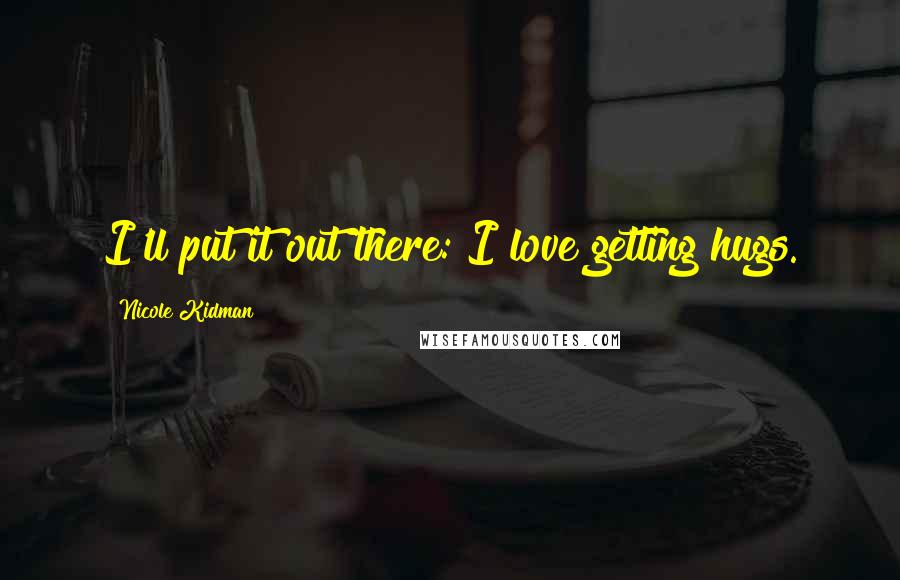 Nicole Kidman Quotes: I'll put it out there: I love getting hugs.
