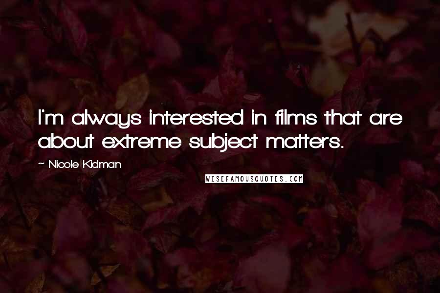 Nicole Kidman Quotes: I'm always interested in films that are about extreme subject matters.