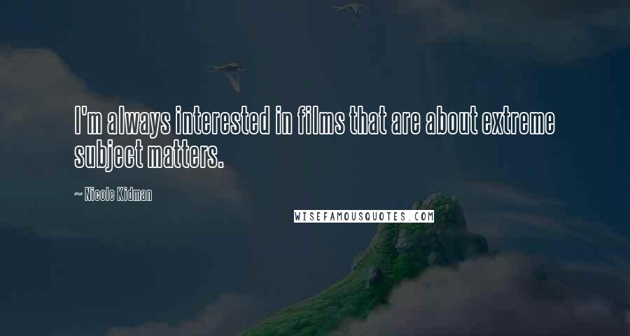 Nicole Kidman Quotes: I'm always interested in films that are about extreme subject matters.