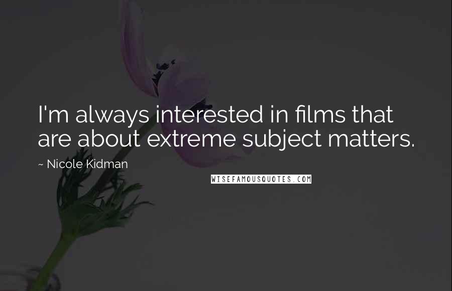 Nicole Kidman Quotes: I'm always interested in films that are about extreme subject matters.