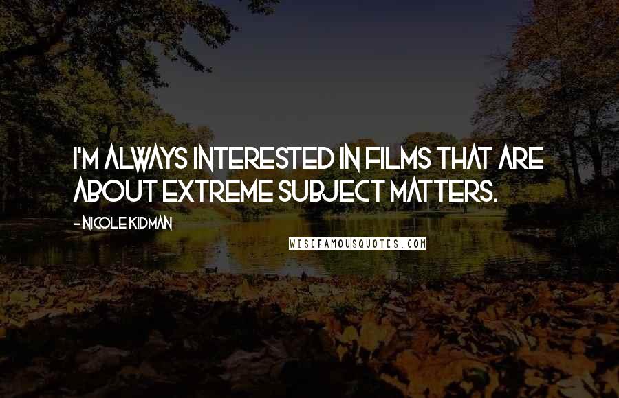 Nicole Kidman Quotes: I'm always interested in films that are about extreme subject matters.