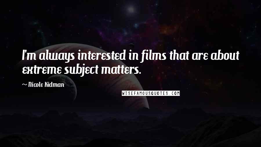 Nicole Kidman Quotes: I'm always interested in films that are about extreme subject matters.