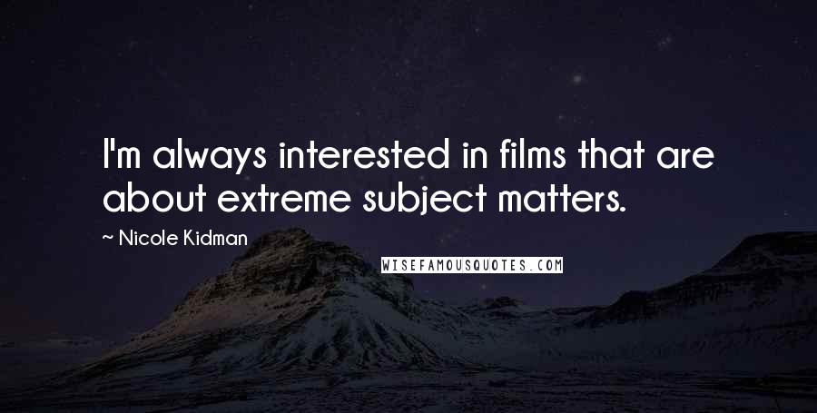 Nicole Kidman Quotes: I'm always interested in films that are about extreme subject matters.