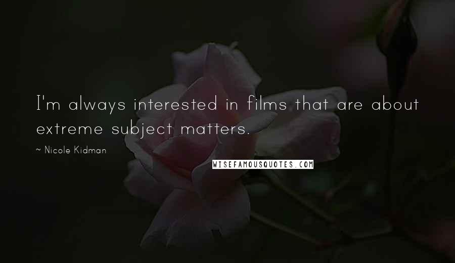 Nicole Kidman Quotes: I'm always interested in films that are about extreme subject matters.
