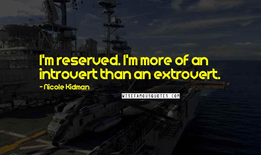 Nicole Kidman Quotes: I'm reserved. I'm more of an introvert than an extrovert.