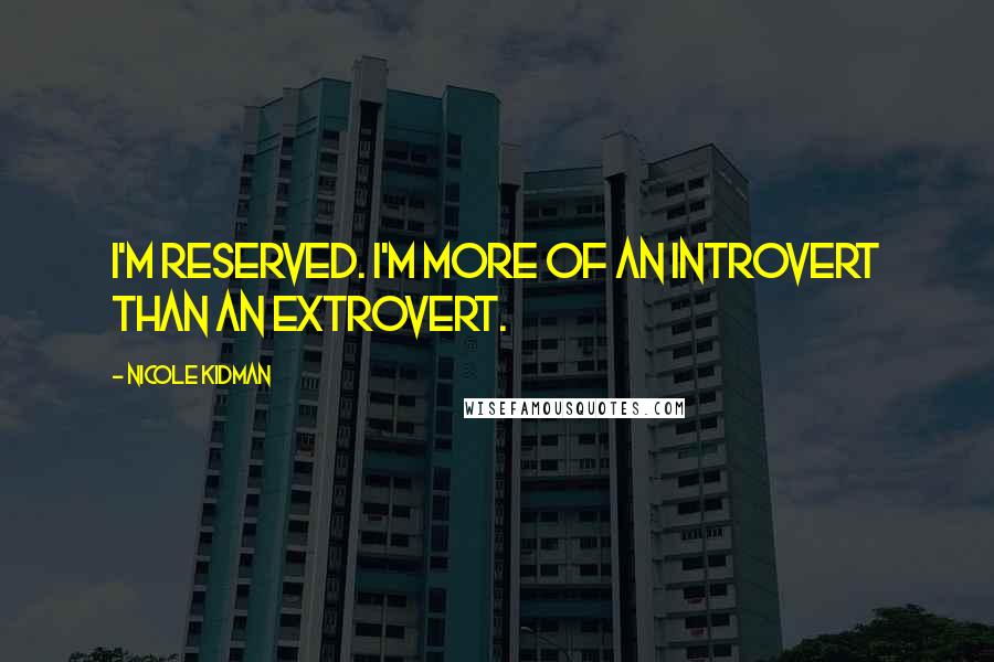 Nicole Kidman Quotes: I'm reserved. I'm more of an introvert than an extrovert.