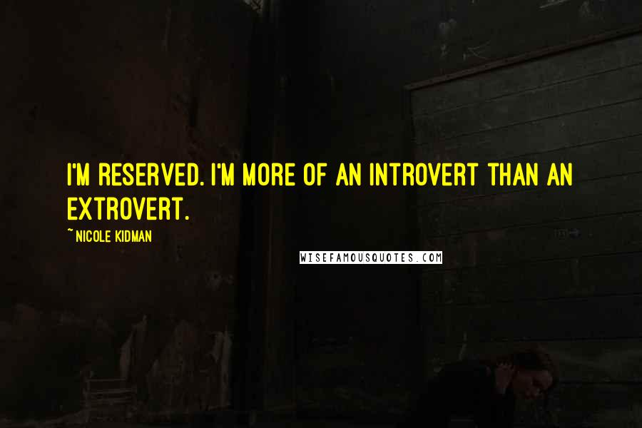 Nicole Kidman Quotes: I'm reserved. I'm more of an introvert than an extrovert.