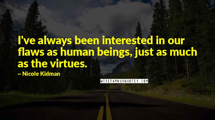 Nicole Kidman Quotes: I've always been interested in our flaws as human beings, just as much as the virtues.