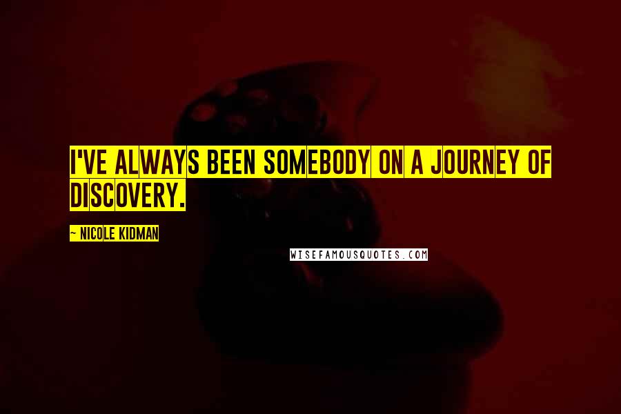 Nicole Kidman Quotes: I've always been somebody on a journey of discovery.