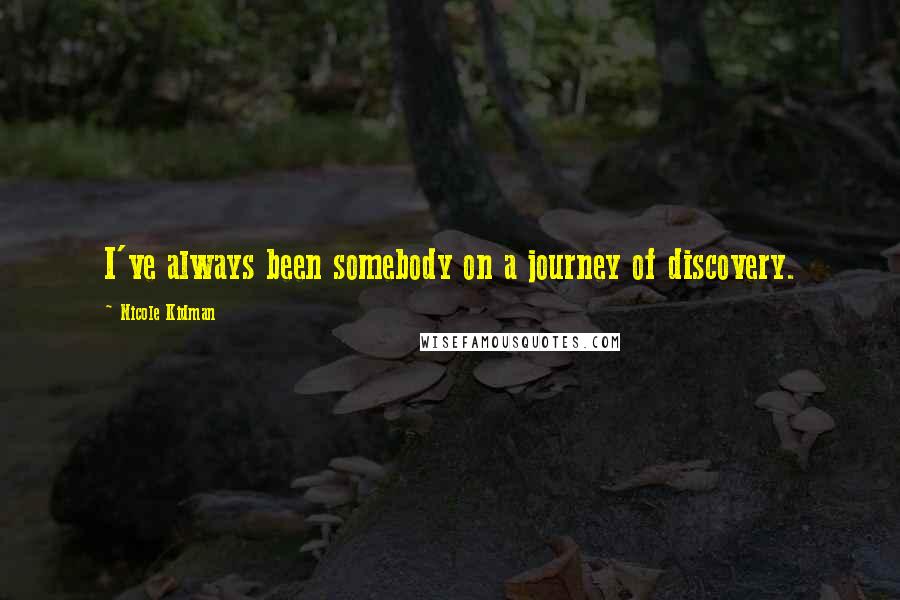 Nicole Kidman Quotes: I've always been somebody on a journey of discovery.