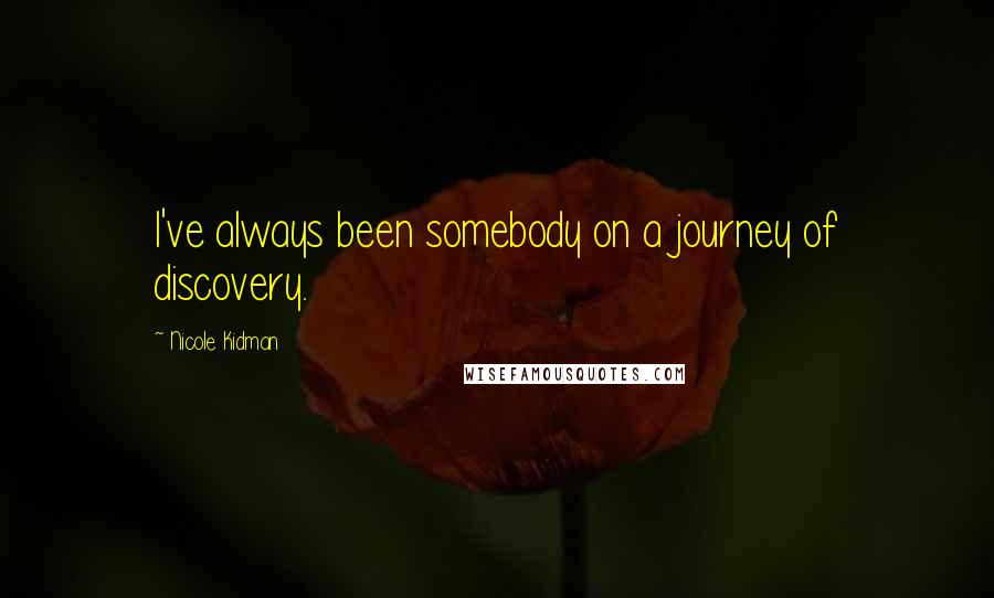 Nicole Kidman Quotes: I've always been somebody on a journey of discovery.