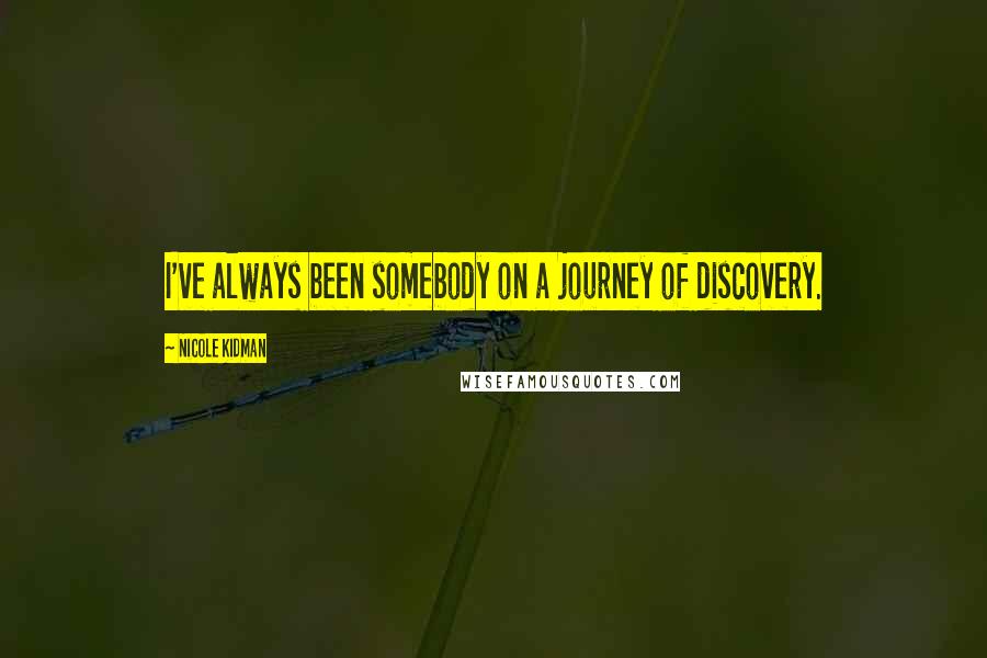 Nicole Kidman Quotes: I've always been somebody on a journey of discovery.