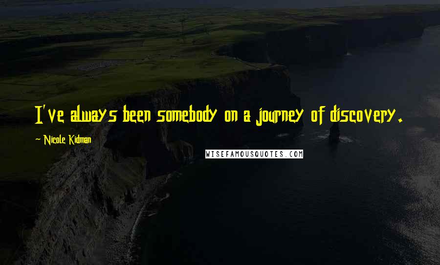 Nicole Kidman Quotes: I've always been somebody on a journey of discovery.