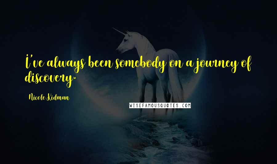 Nicole Kidman Quotes: I've always been somebody on a journey of discovery.