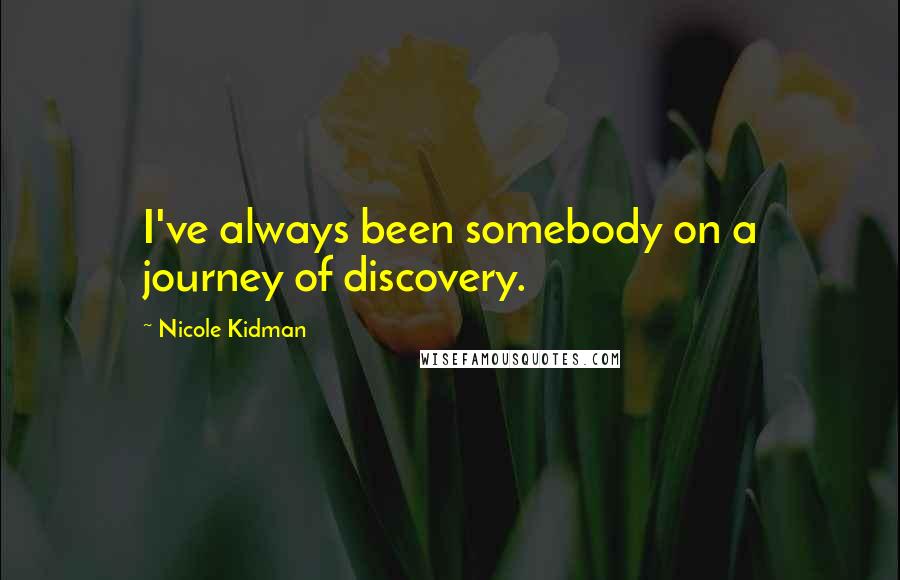 Nicole Kidman Quotes: I've always been somebody on a journey of discovery.