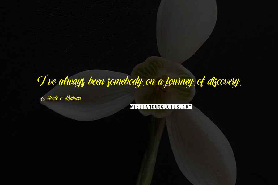 Nicole Kidman Quotes: I've always been somebody on a journey of discovery.