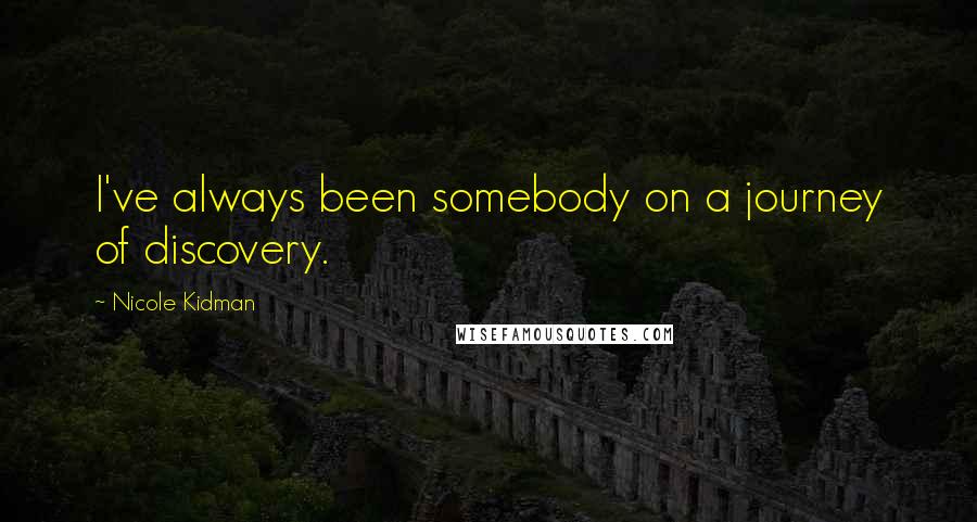 Nicole Kidman Quotes: I've always been somebody on a journey of discovery.