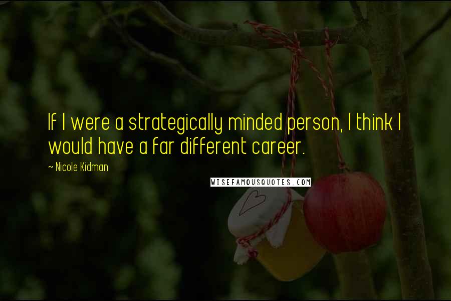 Nicole Kidman Quotes: If I were a strategically minded person, I think I would have a far different career.