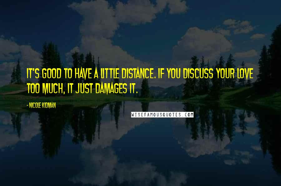 Nicole Kidman Quotes: It's good to have a little distance. If you discuss your love too much, it just damages it.