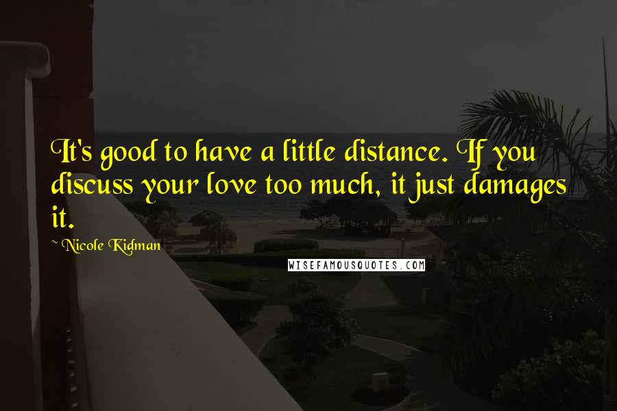 Nicole Kidman Quotes: It's good to have a little distance. If you discuss your love too much, it just damages it.