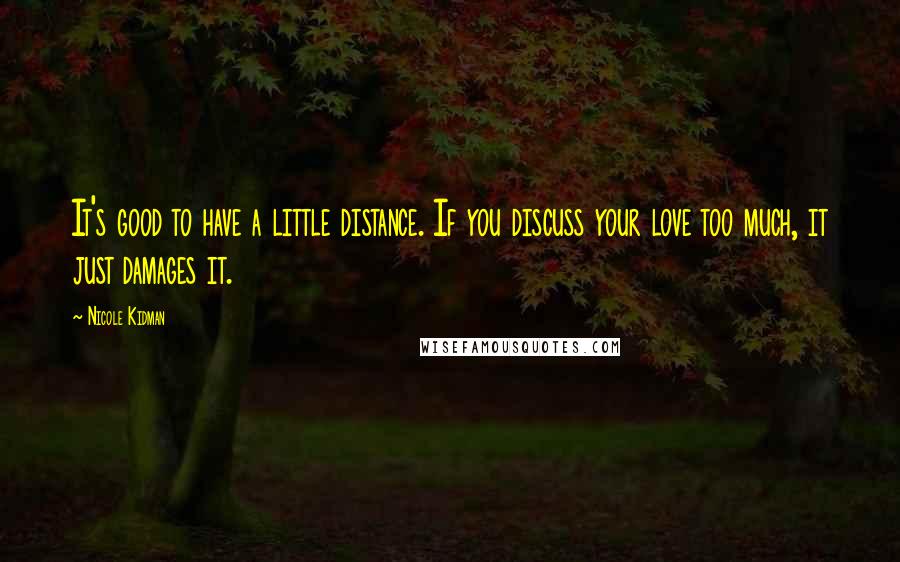 Nicole Kidman Quotes: It's good to have a little distance. If you discuss your love too much, it just damages it.