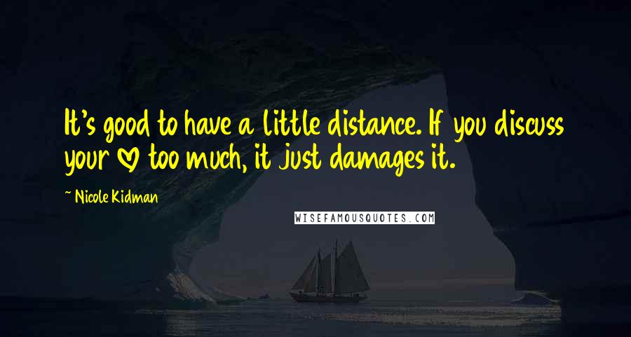 Nicole Kidman Quotes: It's good to have a little distance. If you discuss your love too much, it just damages it.