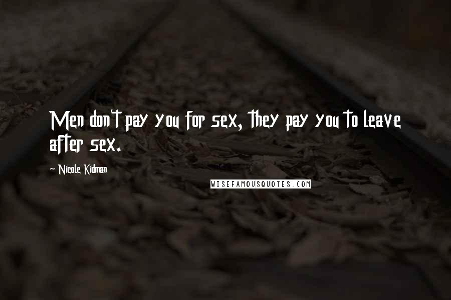 Nicole Kidman Quotes: Men don't pay you for sex, they pay you to leave after sex.