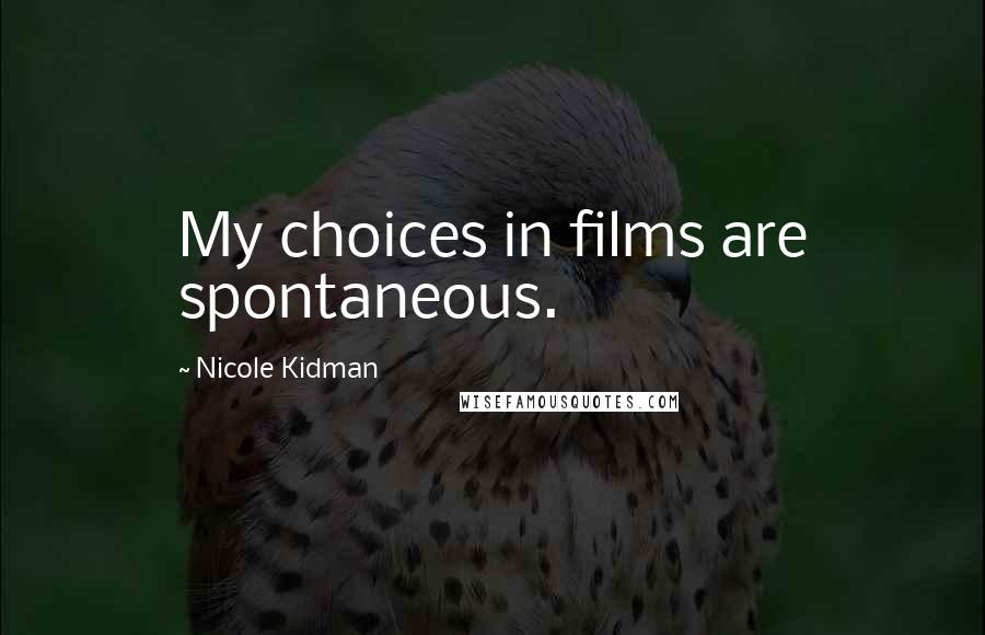 Nicole Kidman Quotes: My choices in films are spontaneous.